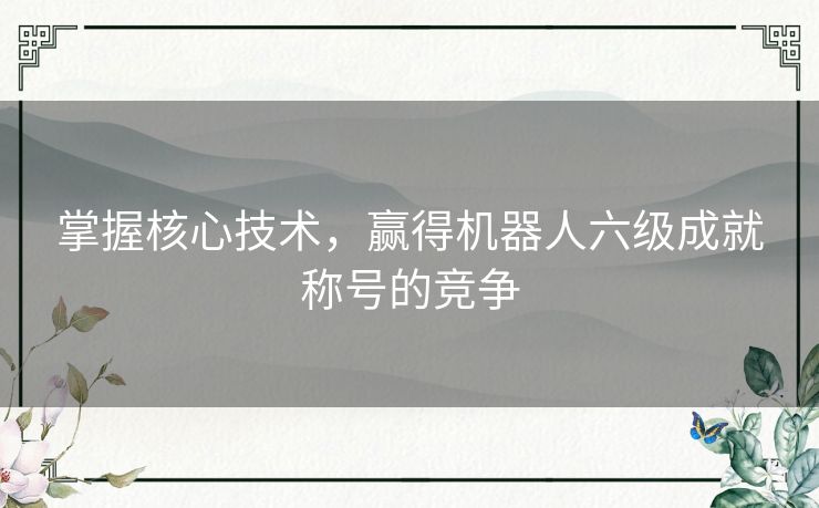 掌握核心技术，赢得机器人六级成就称号的竞争