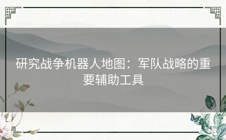 研究战争机器人地图：军队战略的重要辅助工具