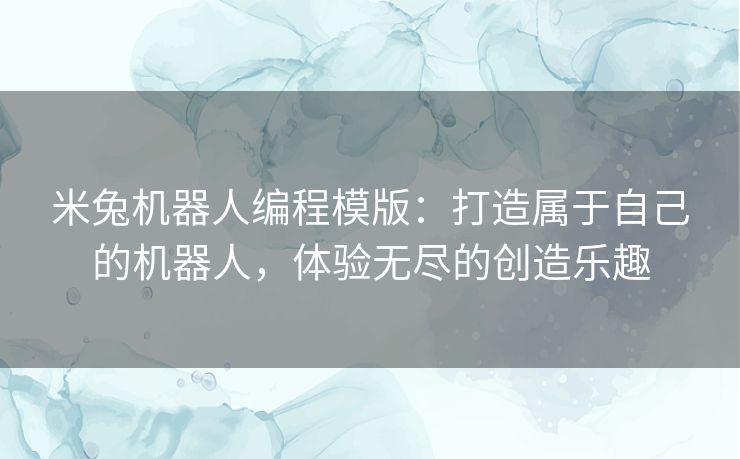 米兔机器人编程模版：打造属于自己的机器人，体验无尽的创造乐趣