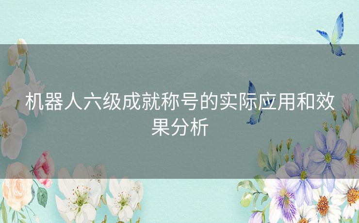 机器人六级成就称号的实际应用和效果分析