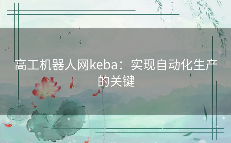 高工机器人网keba：实现自动化生产的关键