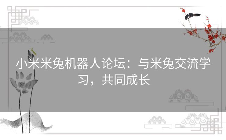 小米米兔机器人论坛：与米兔交流学习，共同成长
