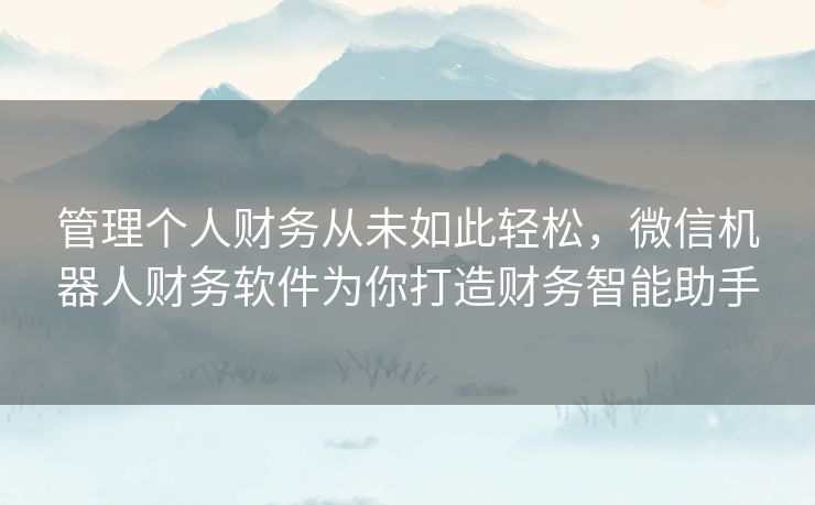 管理个人财务从未如此轻松，微信机器人财务软件为你打造财务智能助手