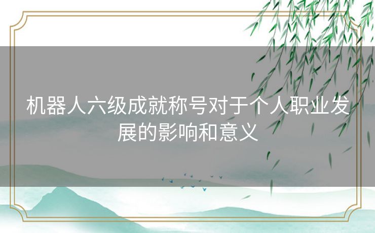 机器人六级成就称号对于个人职业发展的影响和意义