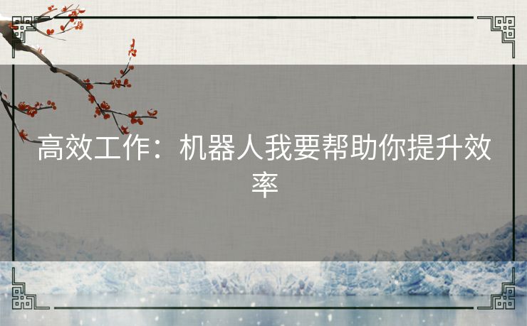 高效工作：机器人我要帮助你提升效率