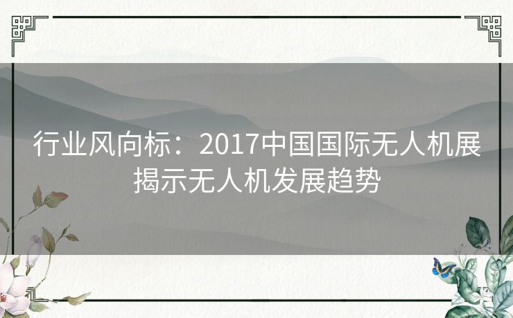 行业风向标：2017中国国际无人机展揭示无人机发展趋势