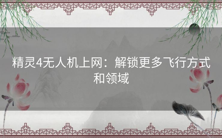 精灵4无人机上网：解锁更多飞行方式和领域