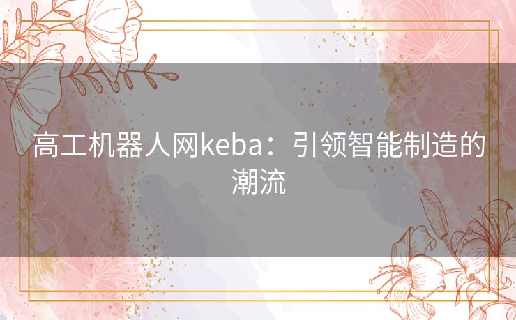 高工机器人网keba：引领智能制造的潮流
