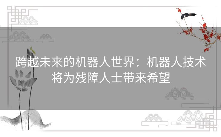 跨越未来的机器人世界：机器人技术将为残障人士带来希望