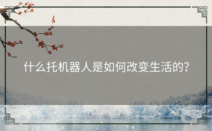 什么托机器人是如何改变生活的？