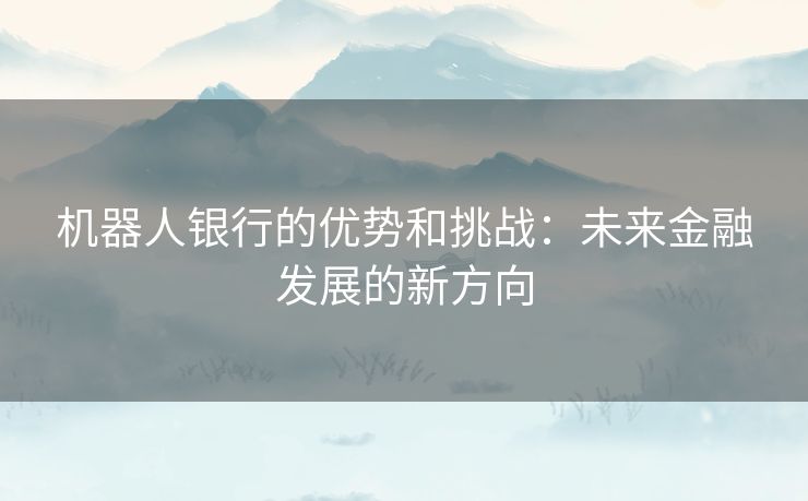 机器人银行的优势和挑战：未来金融发展的新方向