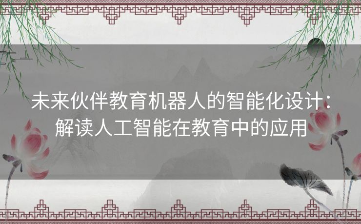 未来伙伴教育机器人的智能化设计：解读人工智能在教育中的应用