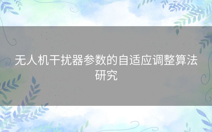 无人机干扰器参数的自适应调整算法研究