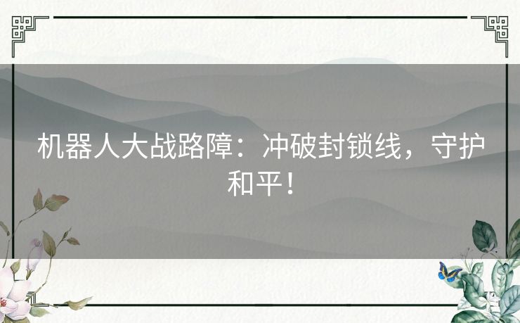 机器人大战路障：冲破封锁线，守护和平！