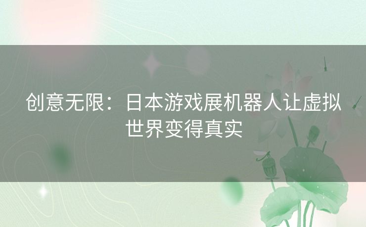 创意无限：日本游戏展机器人让虚拟世界变得真实
