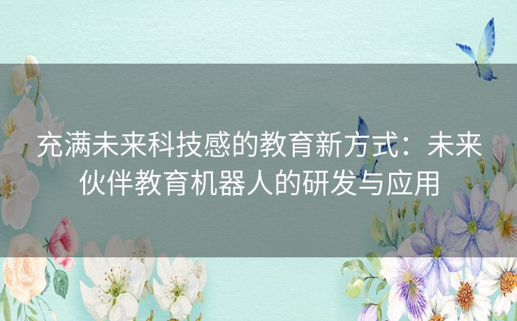 充满未来科技感的教育新方式：未来伙伴教育机器人的研发与应用