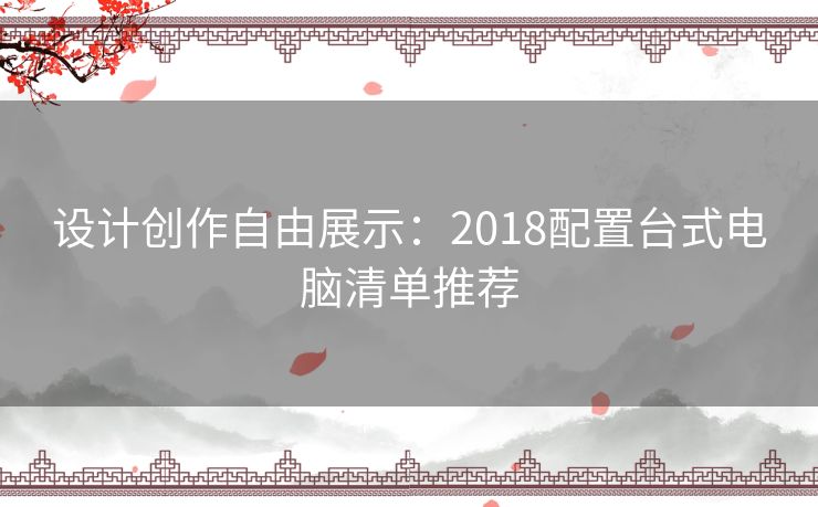 设计创作自由展示：2018配置台式电脑清单推荐