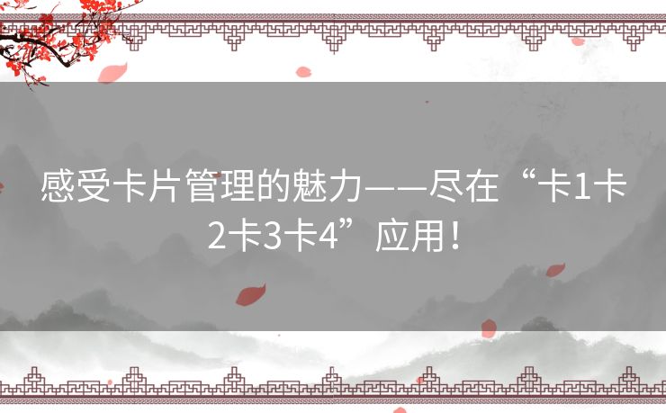 感受卡片管理的魅力——尽在“卡1卡2卡3卡4”应用！