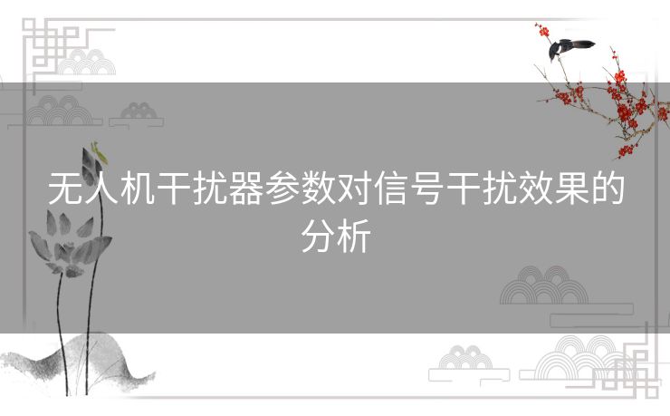 无人机干扰器参数对信号干扰效果的分析