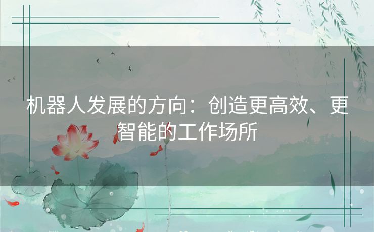 机器人发展的方向：创造更高效、更智能的工作场所