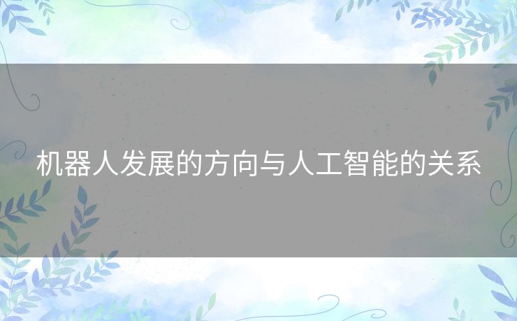 机器人发展的方向与人工智能的关系