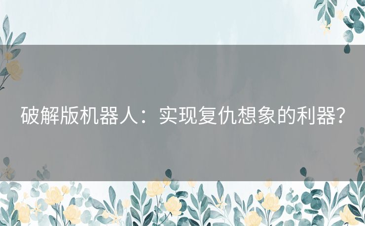 破解版机器人：实现复仇想象的利器？