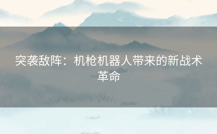突袭敌阵：机枪机器人带来的新战术革命