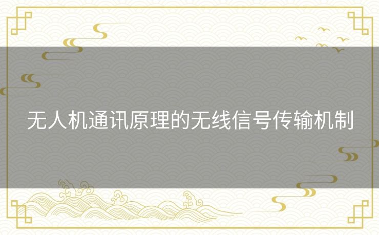 无人机通讯原理的无线信号传输机制