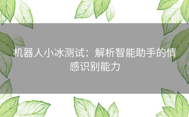 机器人小冰测试：解析智能助手的情感识别能力