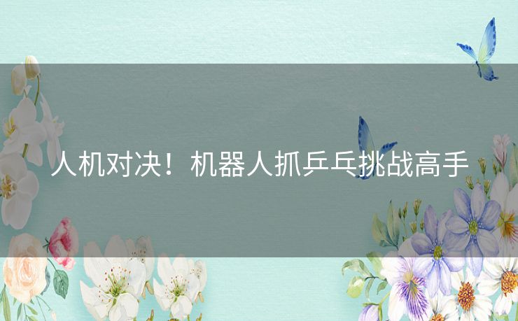 人机对决！机器人抓乒乓挑战高手