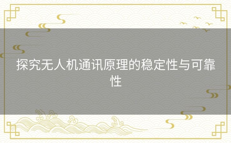 探究无人机通讯原理的稳定性与可靠性
