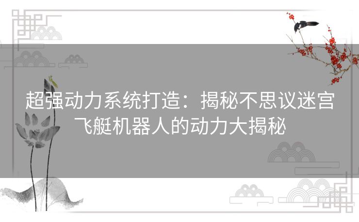 超强动力系统打造：揭秘不思议迷宫飞艇机器人的动力大揭秘