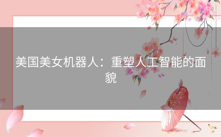 美国美女机器人：重塑人工智能的面貌