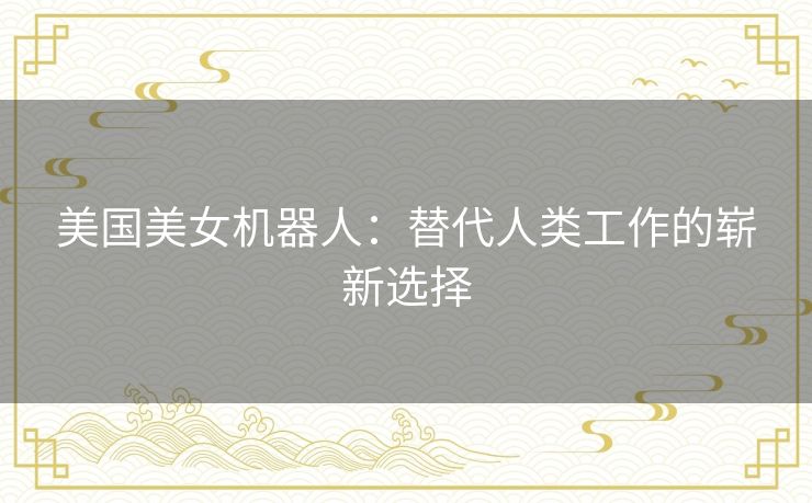 美国美女机器人：替代人类工作的崭新选择
