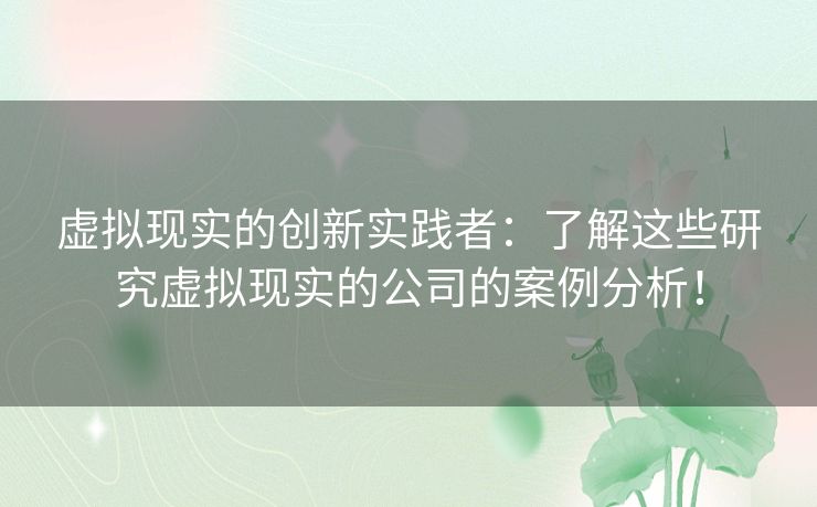 虚拟现实的创新实践者：了解这些研究虚拟现实的公司的案例分析！