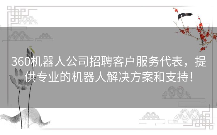 360机器人公司招聘客户服务代表，提供专业的机器人解决方案和支持！