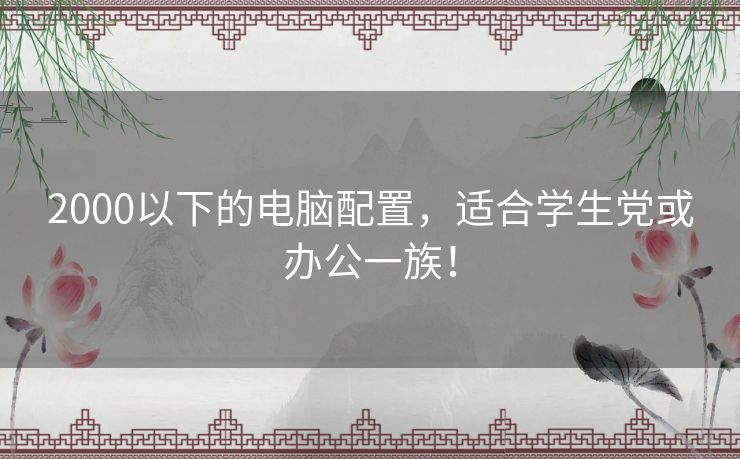 2000以下的电脑配置，适合学生党或办公一族！