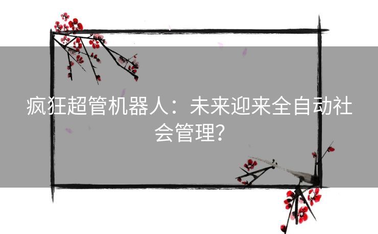 疯狂超管机器人：未来迎来全自动社会管理？