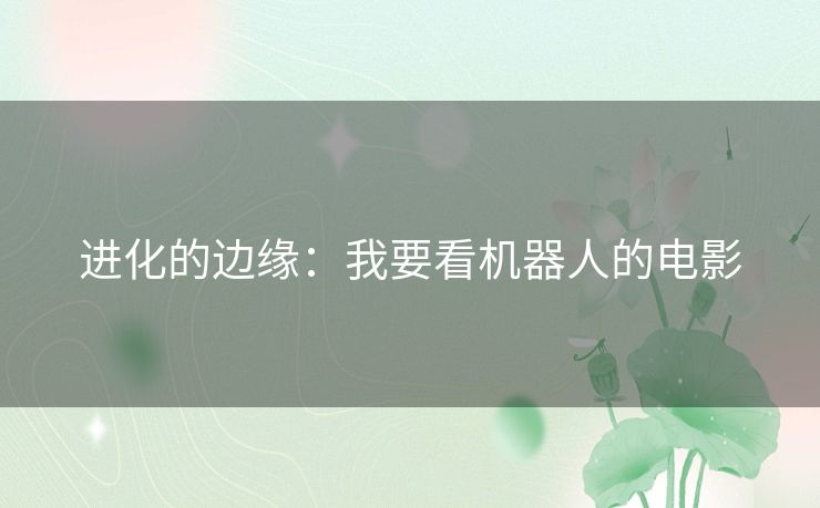 进化的边缘：我要看机器人的电影