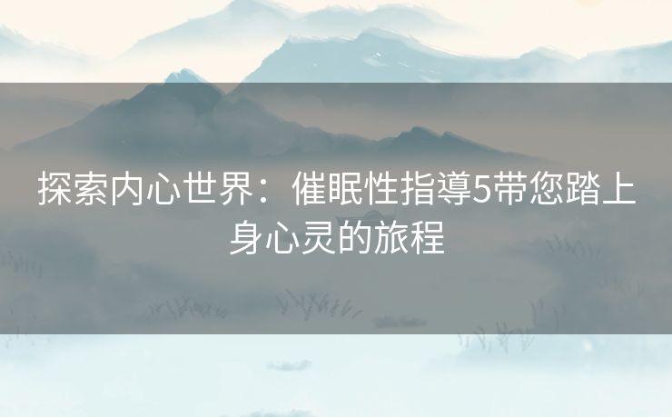 探索内心世界：催眠性指導5带您踏上身心灵的旅程