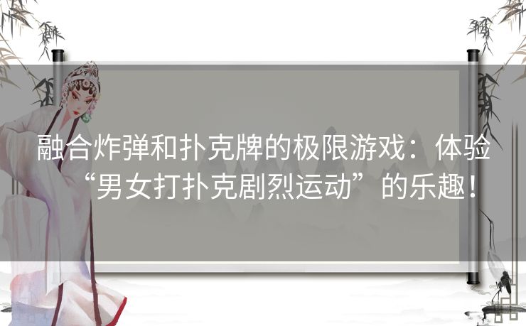 融合炸弹和扑克牌的极限游戏：体验“男女打扑克剧烈运动”的乐趣！