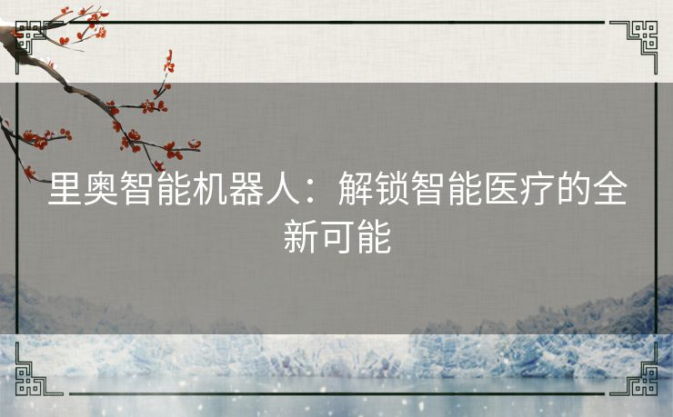 里奥智能机器人：解锁智能医疗的全新可能
