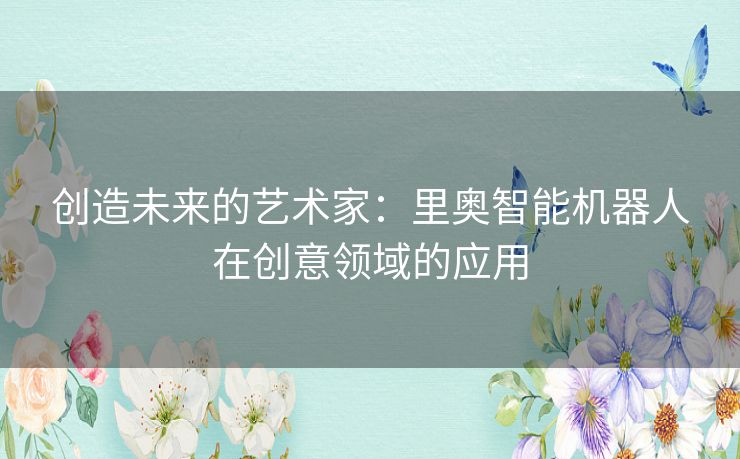 创造未来的艺术家：里奥智能机器人在创意领域的应用