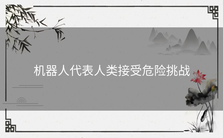 机器人代表人类接受危险挑战
