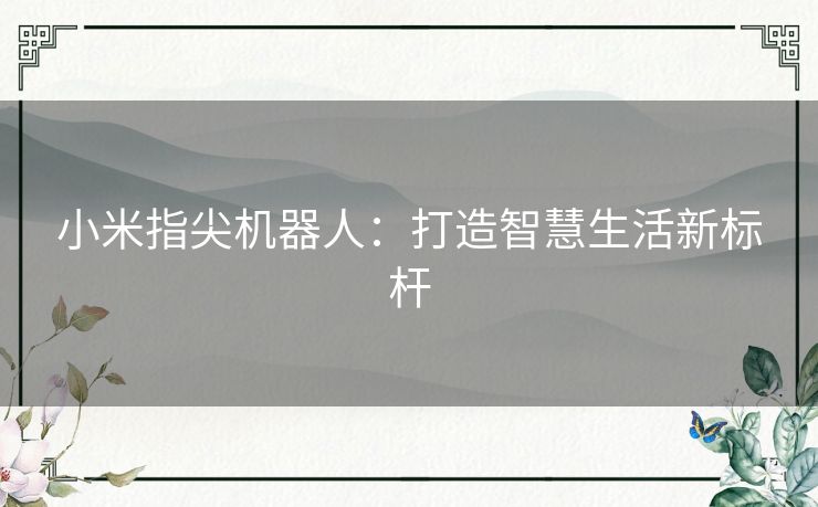 小米指尖机器人：打造智慧生活新标杆