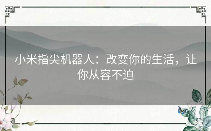 小米指尖机器人：改变你的生活，让你从容不迫