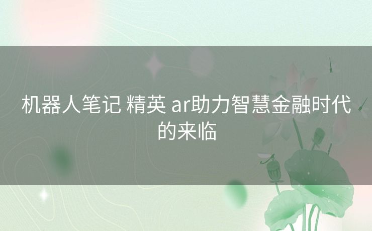 机器人笔记 精英 ar助力智慧金融时代的来临