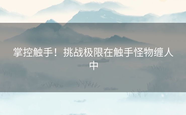 掌控触手！挑战极限在触手怪物缠人中