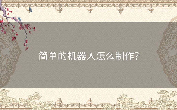 简单的机器人怎么制作？