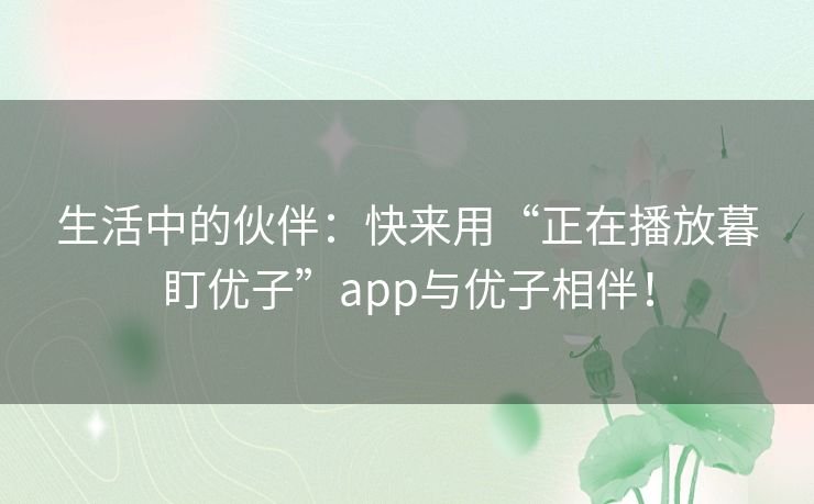 生活中的伙伴：快来用“正在播放暮盯优子”app与优子相伴！